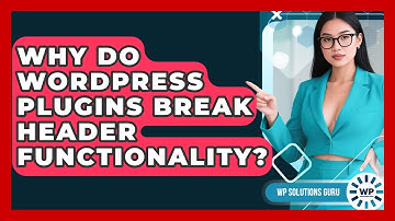Why Do WordPress Plugins Break Header Functionality? - WP Solutions Guru