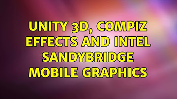 Ubuntu: Unity 3D, Compiz effects and Intel Sandybridge Mobile Graphics