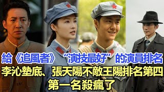 給《追風者》“演技最好”的演員排名，李沁墊底、張天陽不敵王陽排名第四，第一名殺瘋了！娱乐名星#李沁#王阳#王一博