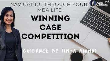 Navigating through MBA - [4/8] Winning Case Study Competitions - Tips from 100%iler, IITD, IIMA Alum
