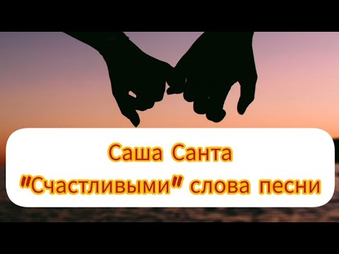 Саша Санта - Счастливыми/слова песни/