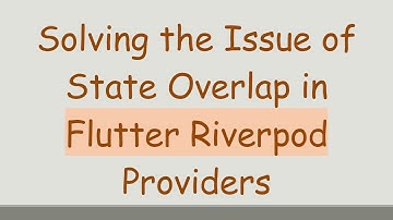 Solving the Issue of State Overlap in Flutter Riverpod Providers