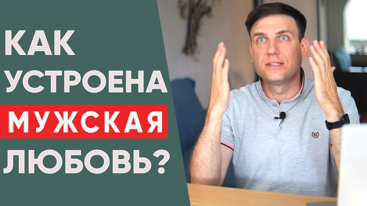 Как устроена мужская любовь? Как мужчина любит и влюбляется?