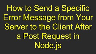 How to Send a Specific Error Message from Your Server to the Client After a Post Request in Node.js