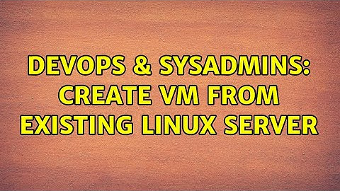DevOps & SysAdmins: Create VM from existing Linux server