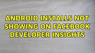 Android Installs Not Showing on Facebook Developer Insights