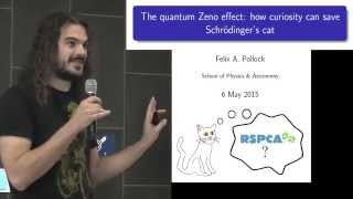 Felix Pollock - The quantum Zeno effect: how curiosity can save Schrodinger's cat