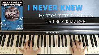 Song piano【I NEVER KNEW】by  TOM PITTS RAY EGAN and ROY K MARSH