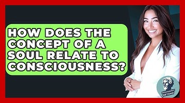 How Does The Concept Of A Soul Relate To Consciousness? - Philosophy Beyond