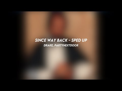 since way back: drake, PARTYNEXTDOOR (sped up)