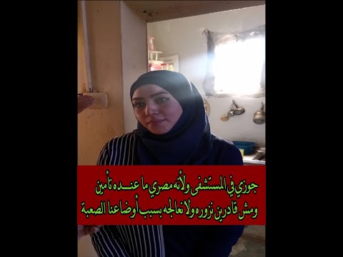 جوزي في المستشفى ولأنه مصري ما عنده تأمين ومش قادرين نزوره ولا نعالجه بسبب أوضاعنا الصعبة