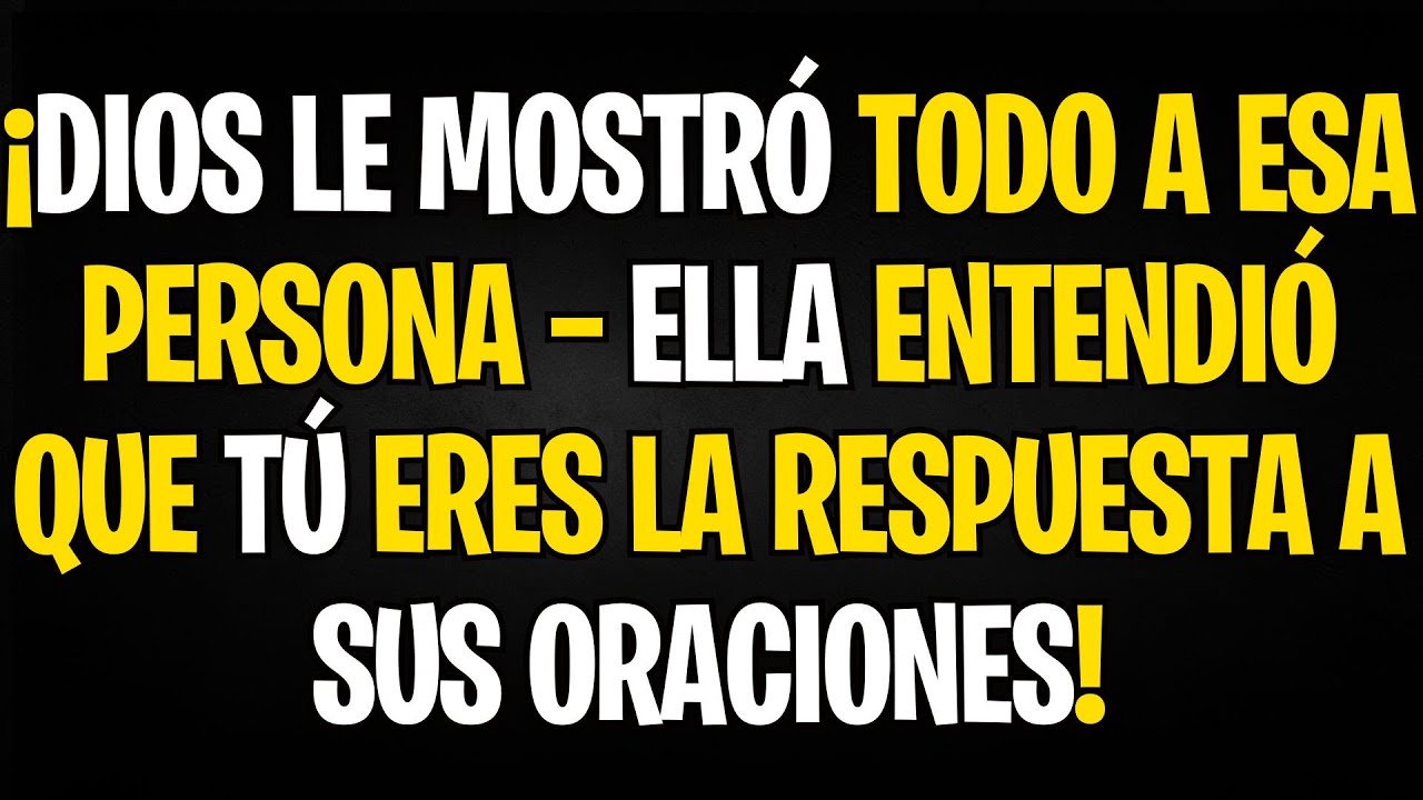 ¡DIOS LE MOSTRÓ TODO A ESA PERSONA — ELLA ENTENDIÓ QUE TÚ ERES LA RESPUESTA A SUS ORACIONES!
