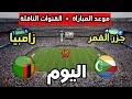 موعد مباراة زامبيا ضد جزر القمر اليوم في كأس أمم أفريقيا 2025 والقنوات الناقلة 