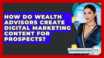 How Do Wealth Advisors Create Digital Marketing Content For Prospects? - Wealth Advisor Success Hub