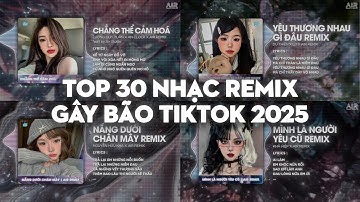 TOP 30 Nhạc Remix GÂY BÃO TikTok 2025: Chẳng Thể Cảm Hóa, Yêu Thương Nhau Gì Đâu, Nắng Dưới Chân Mây