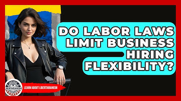Do Labor Laws Limit Business Hiring Flexibility? - Learn About Libertarianism