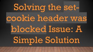 Solving the set-cookie header was blocked Issue: A Simple Solution