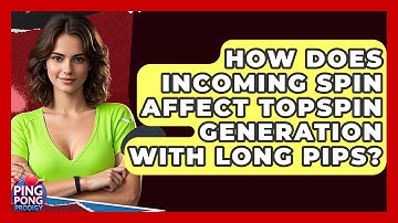 How Does Incoming Spin Affect Topspin Generation With Long Pips? - Ping Pong Prodigy