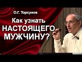 О.Г. Торсунов лекции. Как узнать настоящего мужчину? Что главное в жизни мужчины?