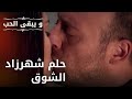 حلم شهرزاد الشوق مسلسل و يبقى الحب الحلقة 31 