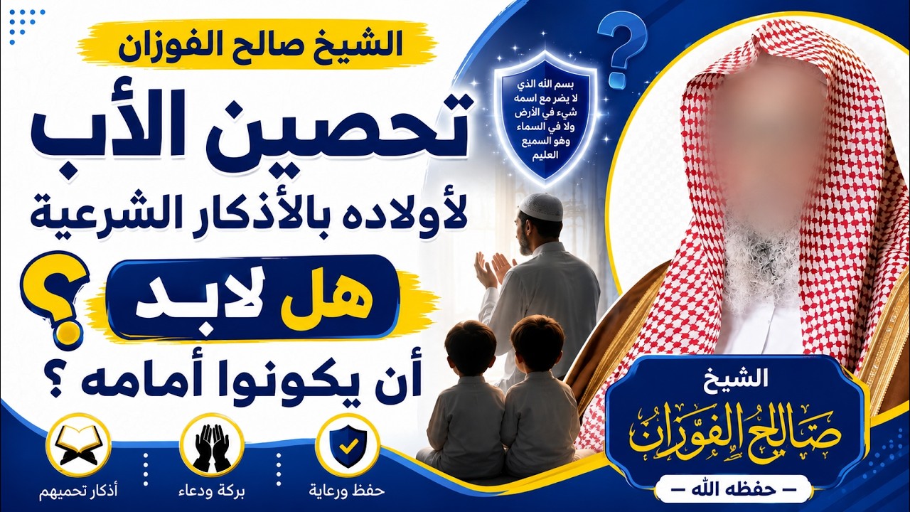 هل يجب أن يكون الأبناء أمام الأب عند تحصينهم بالأذكار؟ | جواب الشيخ صالح الفوزان