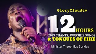 2023 12 HOURS WITH MIN THEOPHILUS SUNDAY | WORSHIP | CHANTS | TONGUES | GLORYCLOUDTV