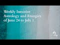 Weekly Intuitive Astrology and Energies of June 24 to July 1 ~ Podcast