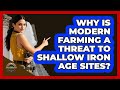 Why Is Modern Farming A Threat To Shallow Iron Age Sites? - Archaeology Quest