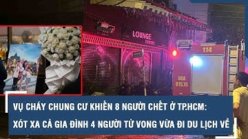 Vụ cháy chung cư khiến 8 người chết ở TP.HCM: Xót xa cả gia đình 4 người tử vong vừa đi du lịch về
