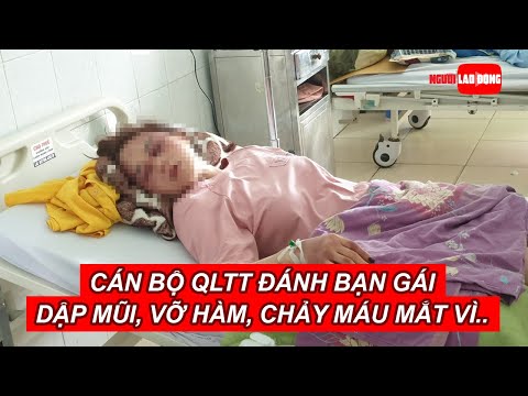 Video Cán bộ QLTT đánh bạn gái dập mũi, vỡ hàm, chảy máu mắt... - youtube