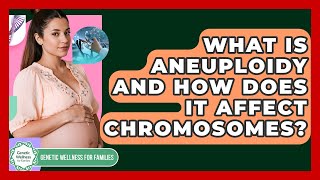 What Is Aneuploidy And How Does It Affect Chromosomes? - Genetic Wellness for Families