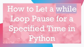 How to Let a while Loop Pause for a Specified Time in Python