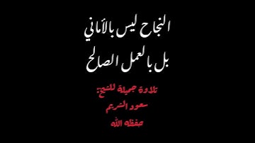 النجاح ليس بالأماني ، تلاوة جميلة تزيل الهم للشيخ: سعود الشريم حفظه الله.