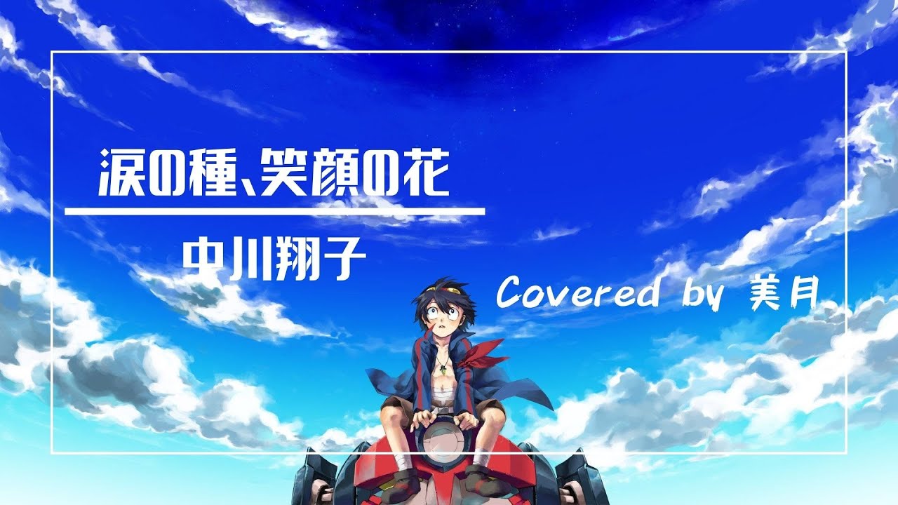 アニソン歌ってみた 涙の種 笑顔の花 中川翔子 劇場版 天元突破グレンラガン 螺巌篇 主題歌 Covered By 美月 Anime Wacoca Japan People Life Style