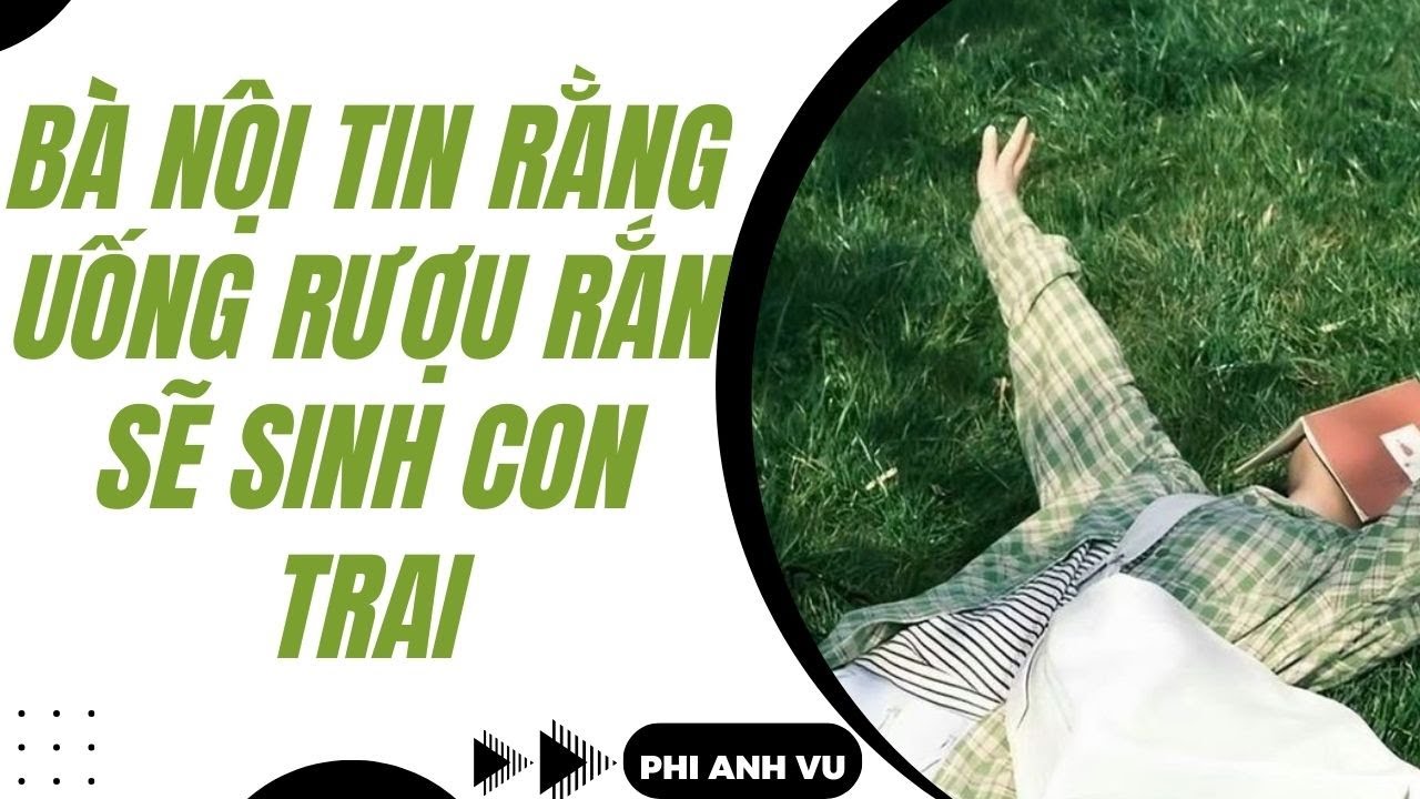 [Truyện Audio] Bà Nội Tin Rằng Uống Rượu Rắn Sẽ Sinh Con Trai | Phi Anh Vũ