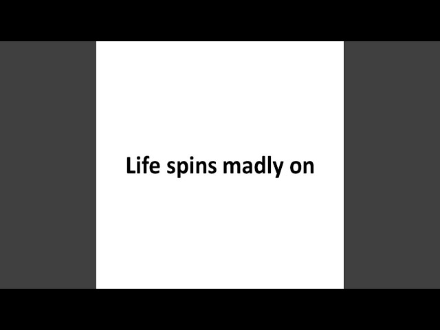 Life Spins Madly On
