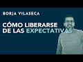 Cómo liberarse de las expectativas | Borja Vilaseca