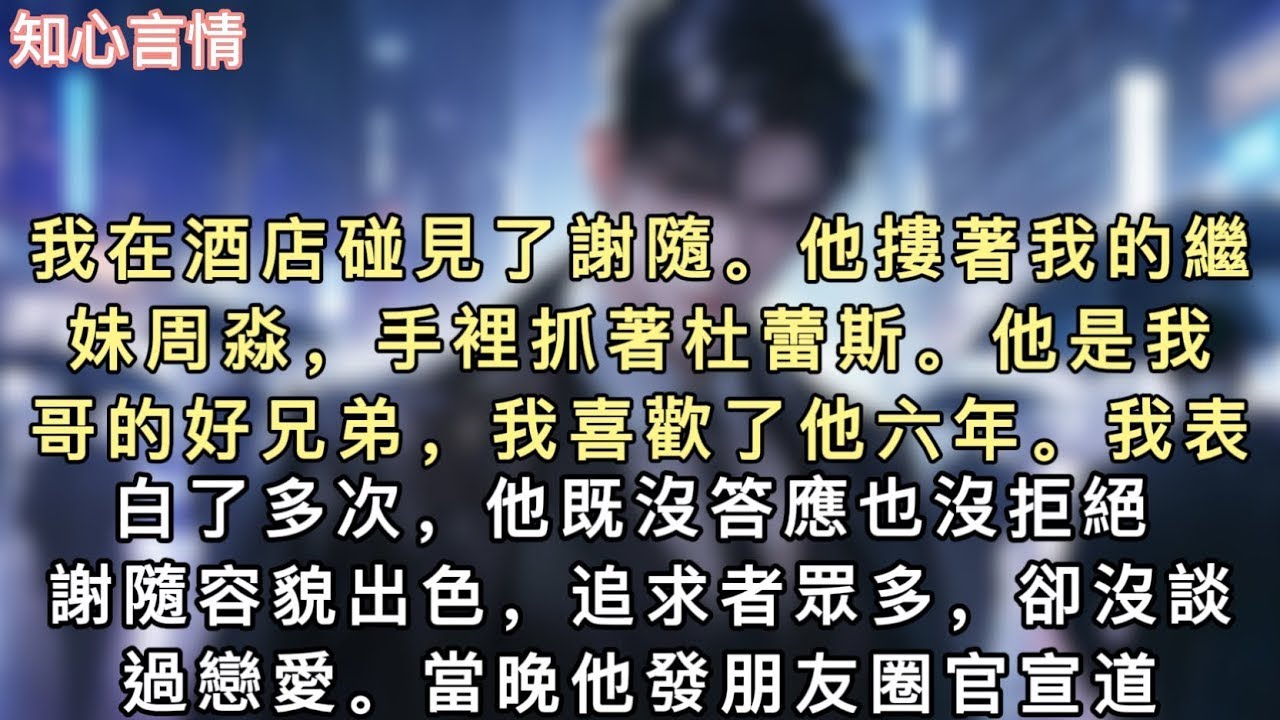 我在酒店碰見了謝隨。他摟著我的繼妹周淼，手裡抓著杜蕾斯。他是我哥的好兄弟，我喜歡了他六年。我表白了多次，他既沒答應也沒拒絕。