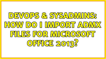 DevOps & SysAdmins: How do I import ADMX files for Microsoft Office 2013? (2 Solutions!!)