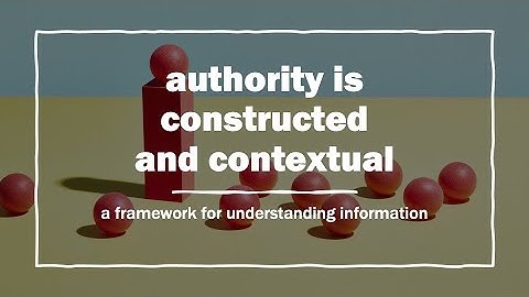Information Literacy Framework: Authority is Constructed and Contextual