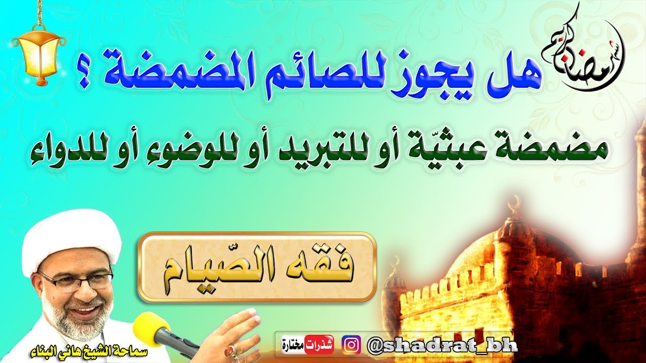 حكم المضمضة للصائم العبثيّة أو للتبريد أو للدواء أو للوضوء الواجب أو المستحب - الشيخ هاني البناء