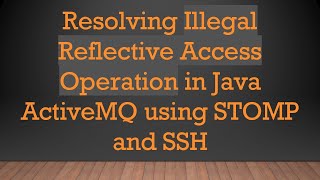 Resolving Illegal Reflective Access Operation in Java ActiveMQ using STOMP and SSH