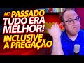 No passado tudo era melhor! Inclusive a pregação! (Felipe Seabra)