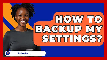 How To Backup My Settings? - Be App Savvy