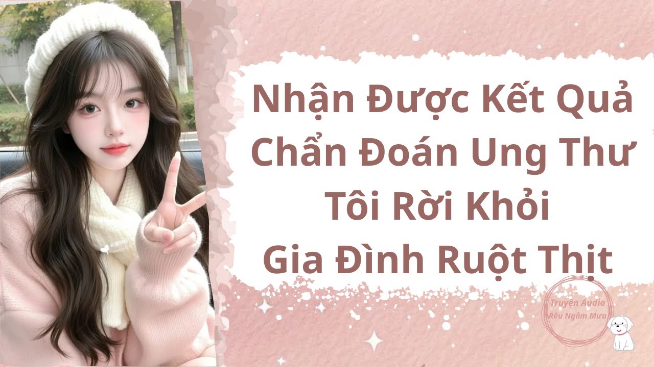 |TRUYỆN AUDIO|: NHẬN ĐƯỢC KẾT QUẢ CHẨN ĐOÁN UNG THƯ TÔI RỜI KHỎI GIA ĐÌNH RUỘT THỊT