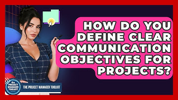 How Do You Define Clear Communication Objectives For Projects? - The Project Manager Toolkit