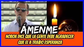 Ámenme. Noboa dice que la gente debe agradecer que el a traído esperanza