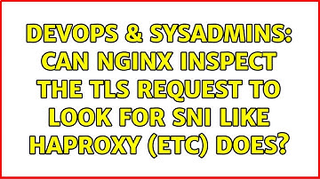 DevOps & SysAdmins: Can NGINX inspect the TLS request to look for SNI like HAProxy (etc) does?
