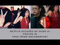 Netflix accused of using ai photos in true crime documentary