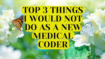 TOP 3 THINGS I WOULD NOT DO AS A NEWLY CREDENTIALED MEDICAL CODER